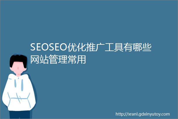 SEOSEO优化推广工具有哪些网站管理常用